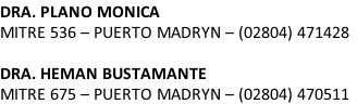 DRA. PLANO MONICA MITRE 536 – PUERTO MADRYN – (02804) 471428  DRA. HEMAN BUSTAMANTE MITRE 675 – PUERTO MADRYN – (02804) 470511